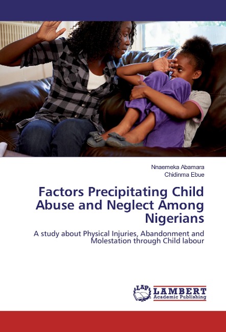 Factors Precipitating Child Abuse and Neglect Among Nigerians: A study about Physical Injuries, Abandonment and Molestation through Child labour