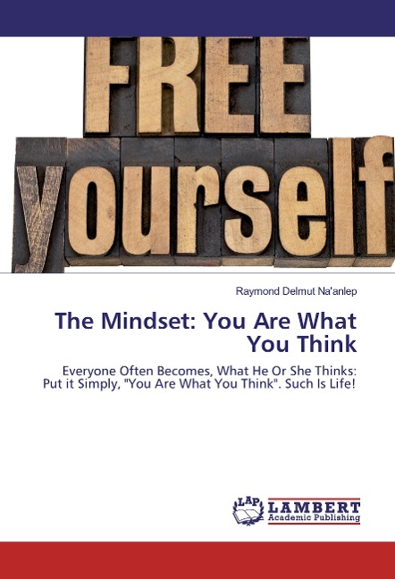 The Mindset: You Are What You Think: Everyone Often Becomes, What He Or She Thinks: Put it Simply, "You Are What You Think". Such Is Life!