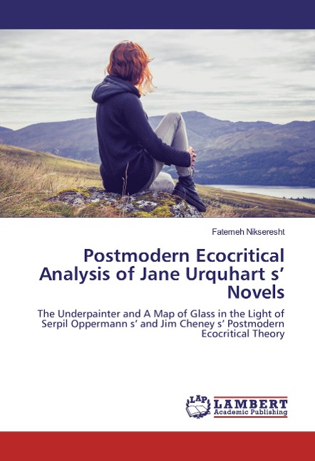 Postmodern Ecocritical Analysis of Jane Urquhart s Novels: The Underpainter and A Map of Glass in the Light of Serpil Oppermann s and Jim Cheney s Postmodern Ecocritical Theory