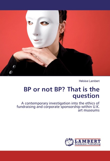 BP or not BP? That is the question: A contemporary investigation into the ethics of fundraising and corporate sponsorship within U.K. art museums