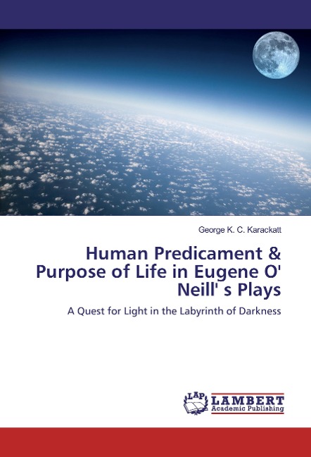 Human Predicament & Purpose of Life in Eugene O Neill s Plays: A Quest for Light in the Labyrinth of Darkness