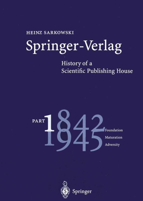 Springer-Verlag: History of a Scientific Publishing House: Part 1: 1842-1945 Foundation Maturation Adversity