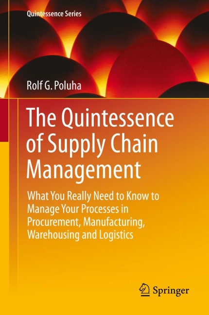 The Quintessence of Supply Chain Management: What You Really Need to Know to Manage Your Processes in Procurement, Manufacturing, Warehousing and Logistics