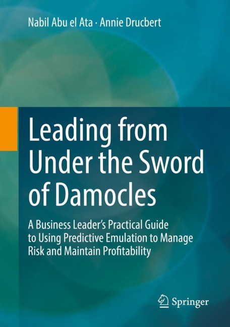 Leading from Under the Sword of Damocles: A Business Leaders Practical Guide to Using Predictive Emulation to Manage Risk and Maintain Profitability