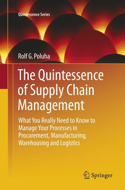 The Quintessence of Supply Chain Management: What You Really Need to Know to Manage Your Processes in Procurement, Manufacturing, Warehousing and Logistics