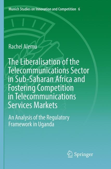 The Liberalisation of the Telecommunications Sector in Sub-Saharan Africa and Fostering Competition in Telecommunications Services Markets: An Analysis of the Regulatory Framework in Uganda