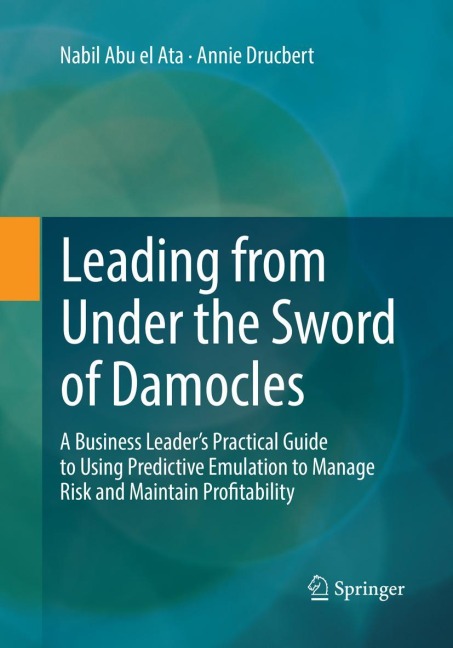 Leading from Under the Sword of Damocles: A Business Leaders Practical Guide to Using Predictive Emulation to Manage Risk and Maintain Profitability