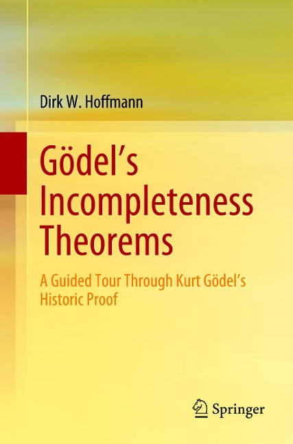 Gödels Incompleteness Theorems: A Guided Tour Through Kurt Gödels Historic Proof