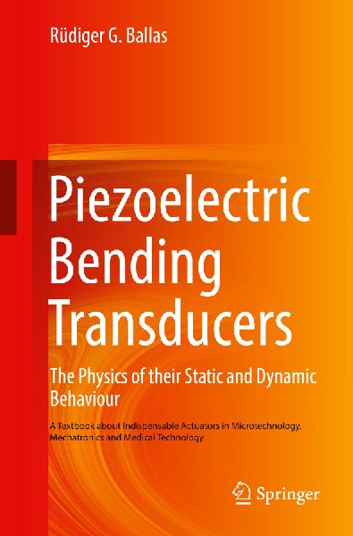 Piezoelectric Bending Transducers: The Physics of Their Static and Dynamic Behaviour A Textbook About Indispensable Actuators in Microtechnology, Mechatronics and Medical Technology