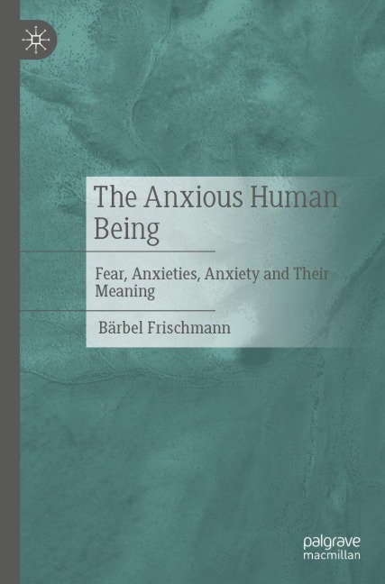 The Anxious Human Being: Fear, Anxieties, Anxiety and Their Meaning
