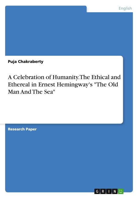 A Celebration of Humanity. The Ethical and Ethereal in Ernest Hemingways The Old Man And The Sea
