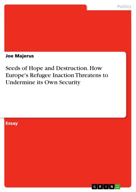 Seeds of Hope and Destruction. How Europes Refugee Inaction Threatens to Undermine its Own Security