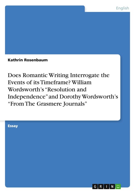 Does Romantic Writing Interrogate the Events of its Timeframe? William Wordsworths Resolution and Independence and Dorothy Wordsworths From The Grasmere Journals