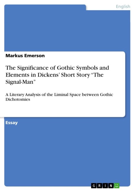 The Significance of Gothic Symbols and Elements in Dickens Short Story The Signal-Man: A Literary Analysis of the Liminal Space between Gothic Dichotomies