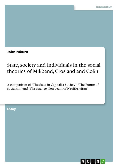 St¿t¿, s¿¿i¿ty ¿nd individu¿ls in the social theories of Miliband, Crosland and Colin: A comparison of The State in Capitalist Society, The Future of Socialism and The Strange Non-death of Neoliberalism