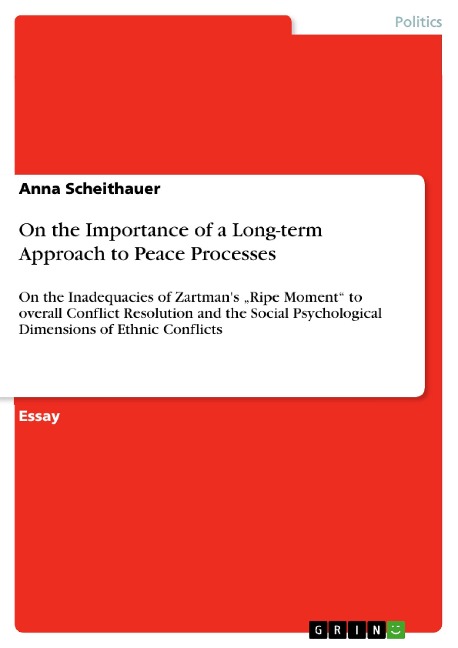 On the Importance of a Long-term Approach to Peace Processes: On the Inadequacies of Zartmans Ripe Moment to overall Conflict Resolution and the Social Psychological Dimensions of Ethnic Conflicts