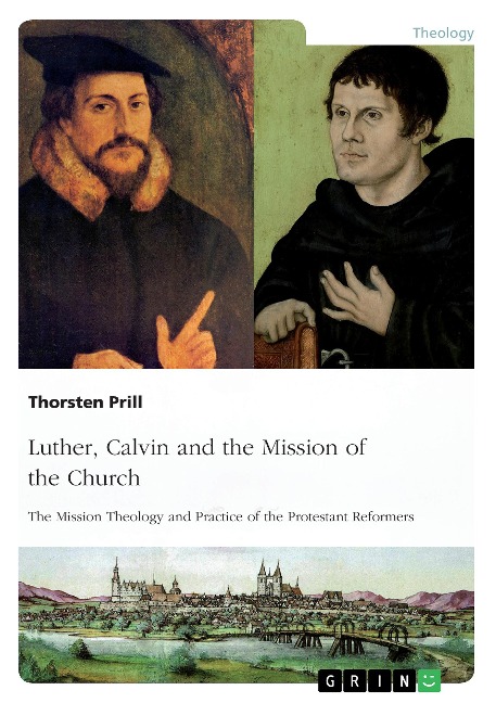 Luther, Calvin and the Mission of the Church: The Mission Theology and Practice of the Protestant Reformers