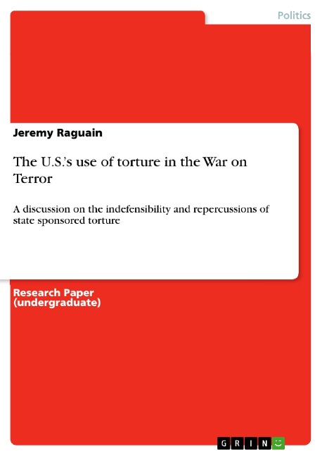 The U.S.s use of torture in the War on Terror: A discussion on the indefensibility and repercussions of state sponsored torture
