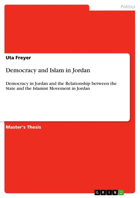 Democracy and Islam in Jordan: Democracy in Jordan and the Relationship between the State and the Islamist Movement in Jordan
