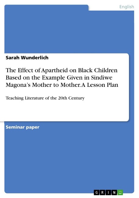 The Effect of Apartheid on Black Children Based on the Example Given in Sindiwe Magonas Mother to Mother. A Lesson Plan: Teaching Literature of the 20th Century