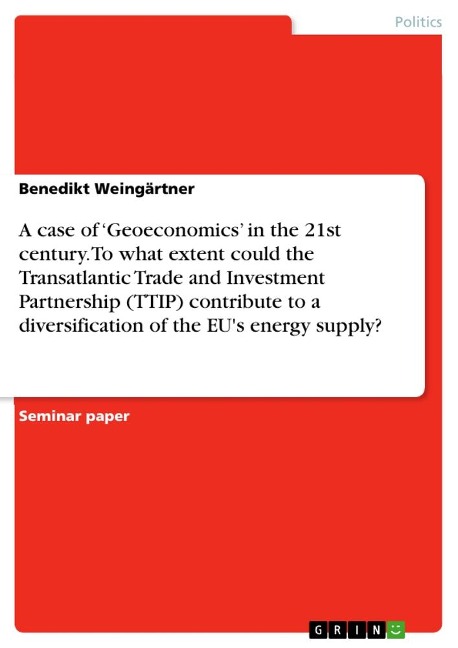A case of Geoeconomics in the 21st century. To what extent could the Transatlantic Trade and Investment Partnership (TTIP) contribute to a diversification of the EUs energy supply?