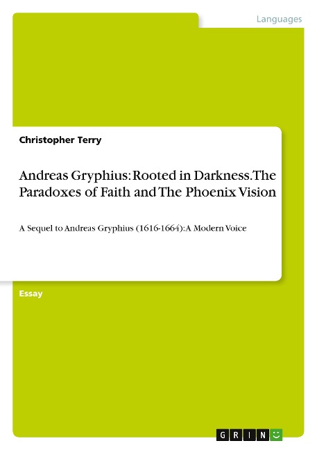 Andreas Gryphius: Rooted in Darkness. The Paradoxes of Faith and The Phoenix Vision: A Sequel to Andreas Gryphius (1616-1664): A Modern Voice