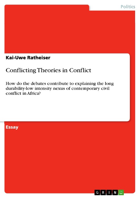 Conflicting Theories in Conflict: How do the debates contribute to explaining the long durability-low intensity nexus of contemporary civil conflict in Africa?