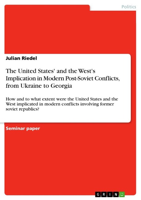 The United States and the Wests Implication in Modern Post-Soviet Conflicts, from Ukraine to Georgia: How and to what extent were the United States and the West implicated in modern conflicts involving ¿former ¿soviet ¿¿republics?