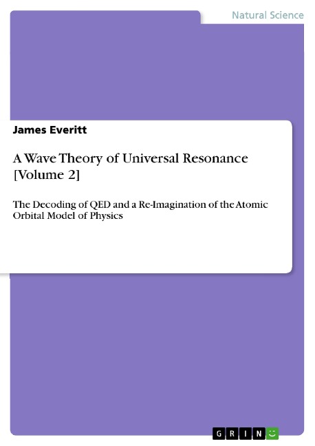 A Wave Theory of Universal Resonance [Volume 2]: The Decoding of QED and a Re-Imagination of the Atomic Orbital Model of Physics