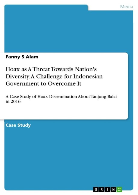 Hoax as A Threat Towards Nations Diversity. A Challenge for Indonesian Government to Overcome It: A Case Study of Hoax Dissemination About Tanjung Balai in 2016