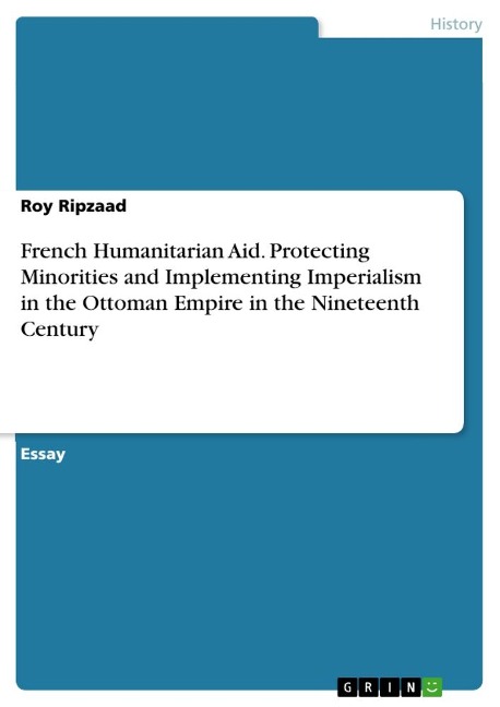 French Humanitarian Aid. Protecting Minorities and Implementing Imperialism in the Ottoman Empire in the Nineteenth Century