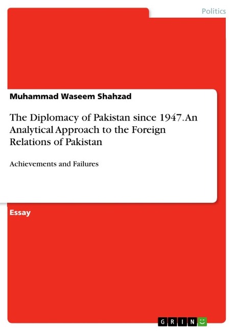 The Diplomacy of Pakistan since 1947. An Analytical Approach to the Foreign Relations of Pakistan: Achievements and Failures
