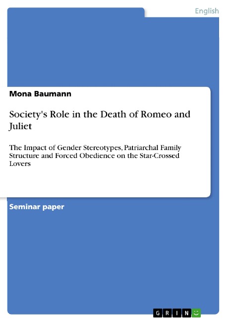 Societys Role in the Death of Romeo and Juliet: The Impact of Gender Stereotypes, Patriarchal Family Structure and Forced Obedience on the Star-Crossed Lovers