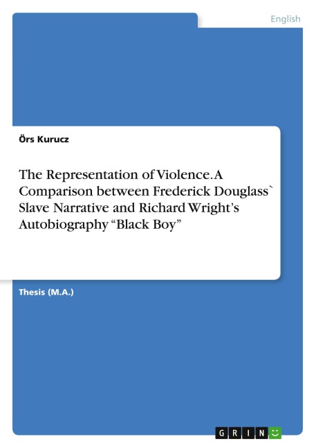 The Representation of Violence. A Comparison between Frederick Douglass` Slave Narrative and Richard Wrights Autobiography Black Boy