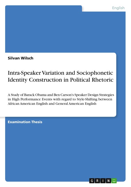 Intra-Speaker Variation and Sociophonetic Identity Construction in Political Rhetoric: A Study of Barack Obama and Ben Carsons Speaker Design Strategies in High Performance Events with regard to Style-Shifting between African American English and General 