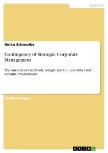 Contingency of Strategic Corporate Management: The Success of Facebook, Google and Co., and why Luck remains Predominant