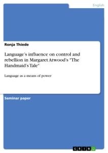 Languages influence on control and rebellion in Margaret Atwoods The Handmaids Tale: Language as a means of power