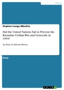 Did the United Nations Fail to Prevent the Rwandan Civilian War and Genocide in 1994?: An Essay on African History