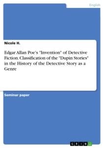 Edgar Allan Poes Invention of Detective Fiction. Classification of the Dupin Stories in the History of the Detective Story as a Genre
