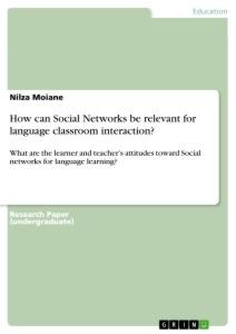 How can Social Networks be relevant for language classroom interaction?: What are the learner and teachers attitudes toward Social networks for language learning?