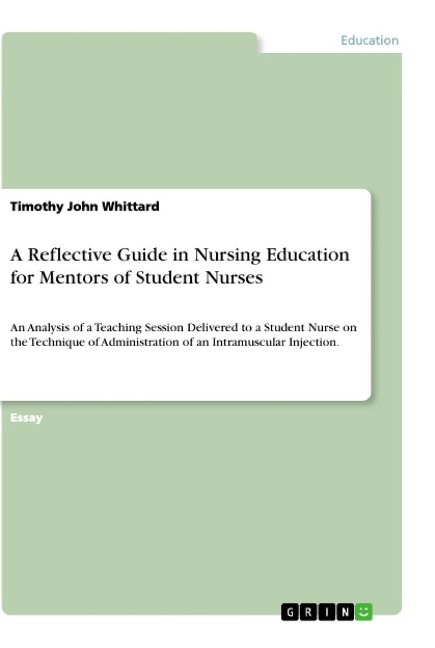 A Reflective Guide in Nursing Education for Mentors of Student Nurses: An Analysis of a Teaching Session Delivered to a Student Nurse on the Technique of Administration of an Intramuscular Injection.