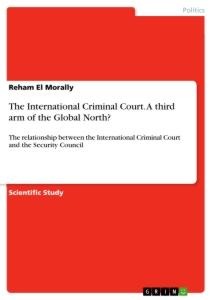 The International Criminal Court. A third arm of the Global North?: The relationship between the International Criminal Court and the Security Council