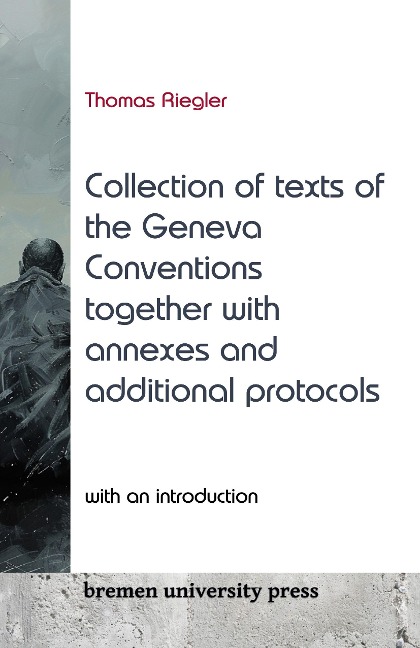 Collection of texts of the Geneva Conventions together with annexes and additional protocols: With an introduction by Thomas Riegler