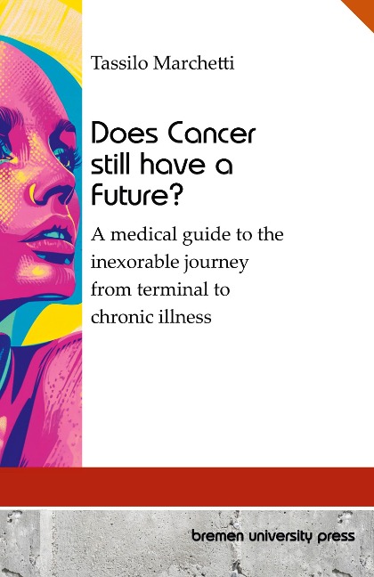 Does Cancer still have a Future?: A medical guide to the inexorable journey from terminal to chronic illness