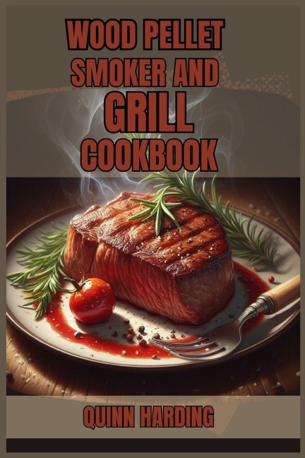 WOOD PELLET SMOKER AND GRILL COOKBOOK: Flavorful Grilling and Smoking Recipes for Your Wood Pellet Smoker (2024 Guide for Beginners)