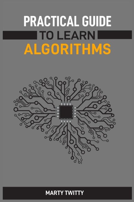PRACTICAL GUIDE TO LEARN ALGORITHMS: Master Algorithmic Problem-Solving Techniques (2024 Guide for Beginners)