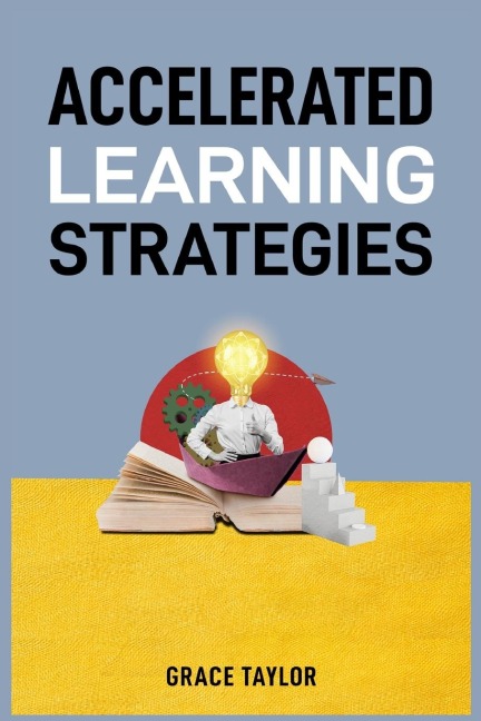 ACCELERATED LEARNING STRATEGIES: Master Your Mind, Master Your Life (2024 Guide for Beginners)