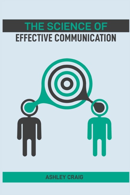 THE SCIENCE OF EFFECTIVE COMMUNICATION: Proven Techniques to Enhance Your Interpersonal Skills and Build Strong Connections (2024 Guide)