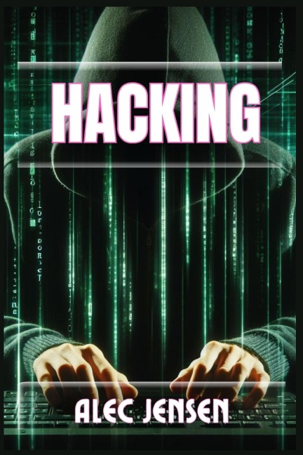 HACKING: Unveiling the Secrets of Cybersecurity and Ethical Hacking (2024 Guide for Beginners)