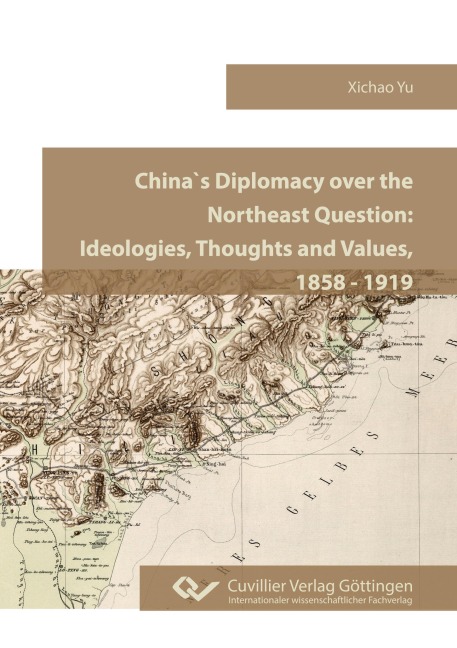 China`s Diplomacy over the Northeast Question.Ideologies, Thoughts and Values, 1858 - 1919